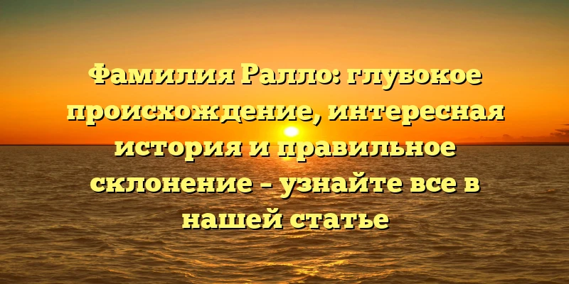 Фамилия Ралло: глубокое происхождение, интересная история и правильное склонение – узнайте все в нашей статье