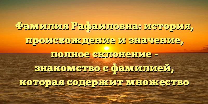Фамилия Рафаиловна: история, происхождение и значение, полное склонение - знакомство с фамилией, которая содержит множество исторических и культурных значений, предназначенных для всех, кто интересуется этим редким и уникальным именем. Фамилия Рафаиловна: история, происхождение и значение, полное склонение - знакомство с фамилией, которая содержит множество исторических и культурных значений, предназначенных для всех, кто интересуется этим редким и уникальным именем.