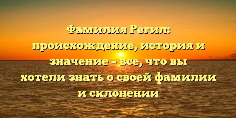 Фамилия Регил: происхождение, история и значение – все, что вы хотели знать о своей фамилии и склонении Фамилия Регил: происхождение, история и значение – все, что вы хотели знать о своей фамилии и склонении