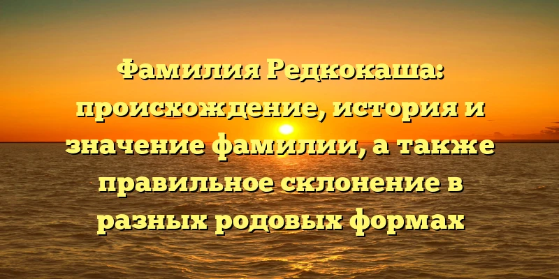 Фамилия Редкокаша: происхождение, история и значение фамилии, а также правильное склонение в разных родовых формах Фамилия Редкокаша: происхождение, история и значение фамилии, а также правильное склонение в разных родовых формах