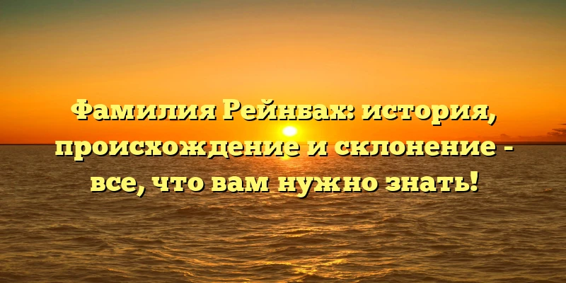 Фамилия Рейнбах: история, происхождение и склонение - все, что вам нужно знать! Фамилия Рейнбах: история, происхождение и склонение - все, что вам нужно знать!