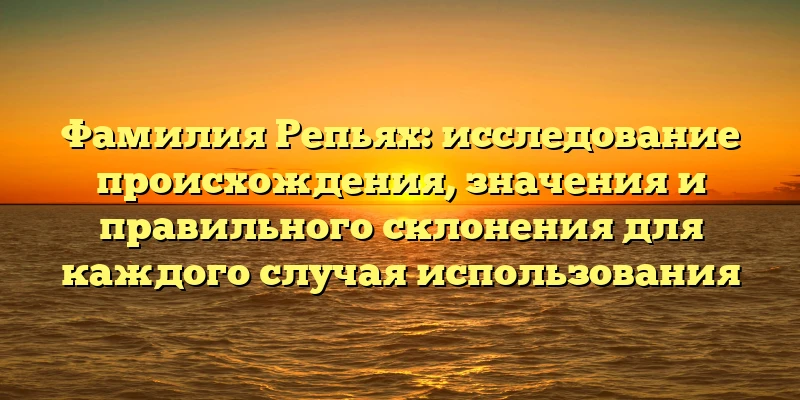 Фамилия Репьях: исследование происхождения, значения и правильного склонения для каждого случая использования Фамилия Репьях: исследование происхождения, значения и правильного склонения для каждого случая использования