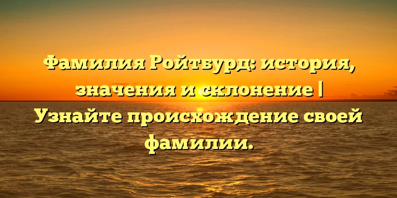 Фамилия Ройтбурд: история, значения и склонение | Узнайте происхождение своей фамилии. Фамилия Ройтбурд: история, значения и склонение | Узнайте происхождение своей фамилии.