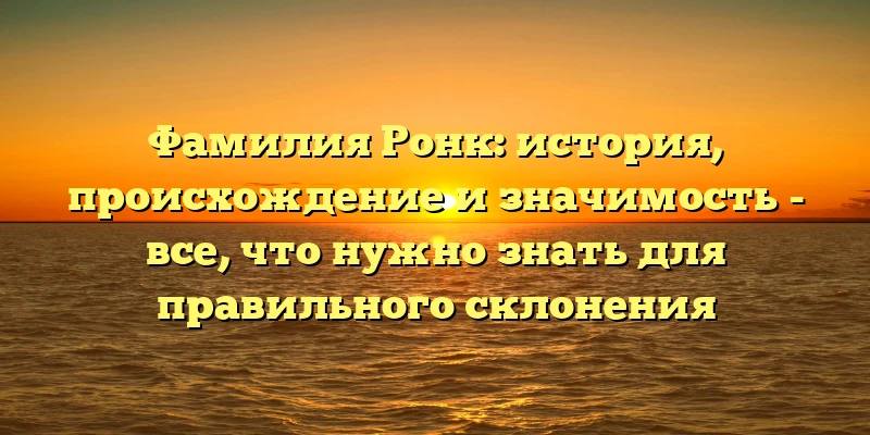Фамилия Ронк: история, происхождение и значимость - все, что нужно знать для правильного склонения Фамилия Ронк: история, происхождение и значимость - все, что нужно знать для правильного склонения