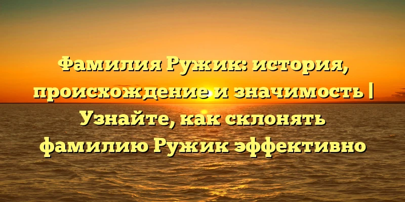 Фамилия Ружик: история, происхождение и значимость | Узнайте, как склонять фамилию Ружик эффективно Фамилия Ружик: история, происхождение и значимость | Узнайте, как склонять фамилию Ружик эффективно