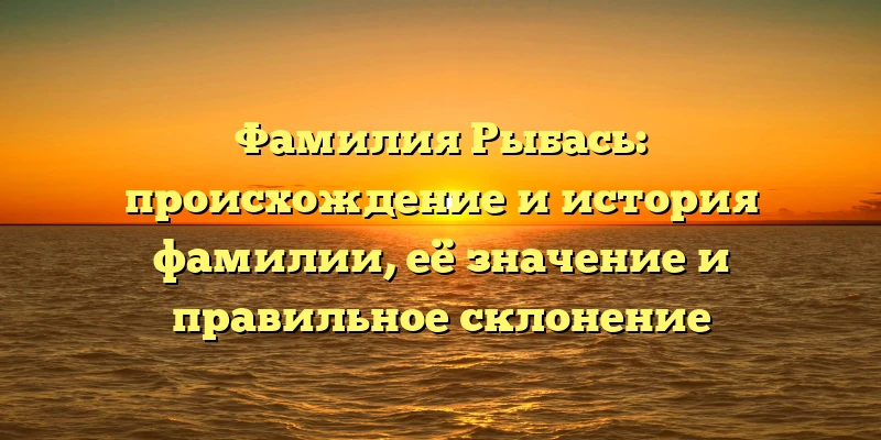 Фамилия Рыбась: происхождение и история фамилии, её значение и правильное склонение Фамилия Рыбась: происхождение и история фамилии, её значение и правильное склонение