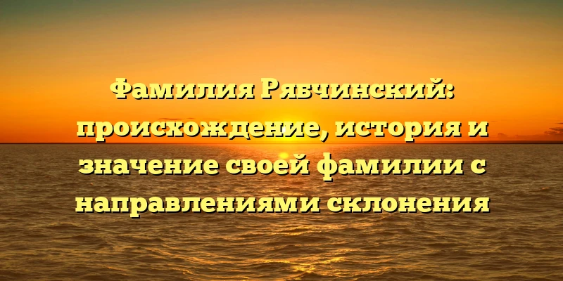 Фамилия Рябчинский: происхождение, история и значение своей фамилии с направлениями склонения Фамилия Рябчинский: происхождение, история и значение своей фамилии с направлениями склонения