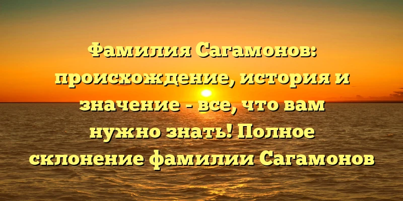 Фамилия Сагамонов: происхождение, история и значение - все, что вам нужно знать! Полное склонение фамилии Сагамонов для русского языка. Фамилия Сагамонов: происхождение, история и значение - все, что вам нужно знать! Полное склонение фамилии Сагамонов для русского языка.