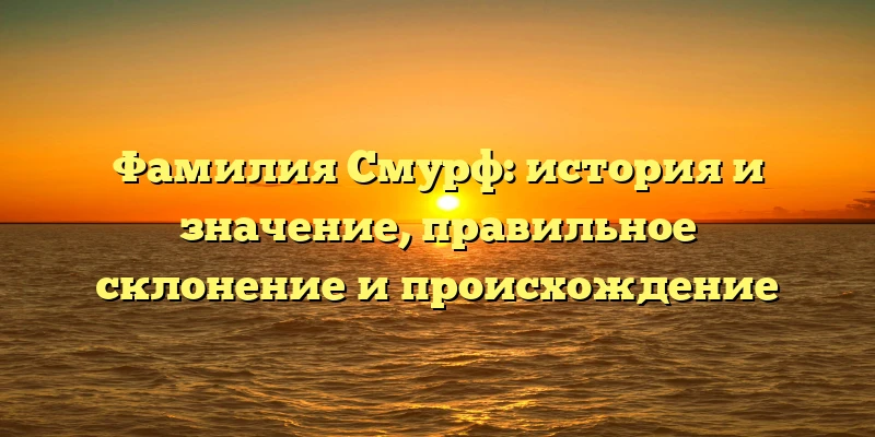 Фамилия Смурф: история и значение, правильное склонение и происхождение Фамилия Смурф: история и значение, правильное склонение и происхождение
