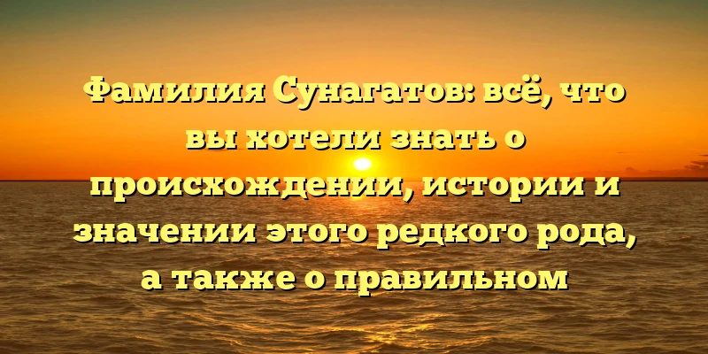 Фамилия Сунагатов: всё, что вы хотели знать о происхождении, истории и значении этого редкого рода, а также о правильном склонении фамилии. Фамилия Сунагатов: всё, что вы хотели знать о происхождении, истории и значении этого редкого рода, а также о правильном склонении фамилии.