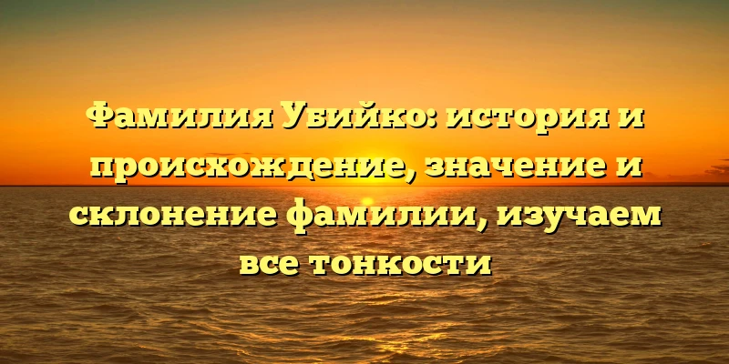 Фамилия Убийко: история и происхождение, значение и склонение фамилии, изучаем все тонкости Фамилия Убийко: история и происхождение, значение и склонение фамилии, изучаем все тонкости