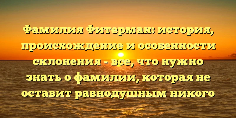 Фамилия Фитерман: история, происхождение и особенности склонения - все, что нужно знать о фамилии, которая не оставит равнодушным никого Фамилия Фитерман: история, происхождение и особенности склонения - все, что нужно знать о фамилии, которая не оставит равнодушным никого