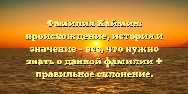 Фамилия Хаймин: происхождение, история и значение – все, что нужно знать о данной фамилии + правильное склонение. Фамилия Хаймин: происхождение, история и значение – все, что нужно знать о данной фамилии + правильное склонение.