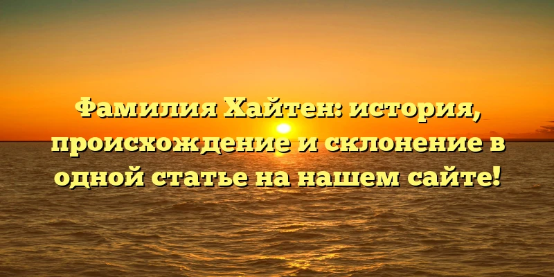 Фамилия Хайтен: история, происхождение и склонение в одной статье на нашем сайте! Фамилия Хайтен: история, происхождение и склонение в одной статье на нашем сайте!