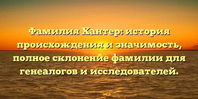 Фамилия Хантер: история происхождения и значимость, полное склонение фамилии для генеалогов и исследователей. Фамилия Хантер: история происхождения и значимость, полное склонение фамилии для генеалогов и исследователей.