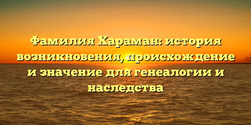 Фамилия Хараман: история возникновения, происхождение и значение для генеалогии и наследства Фамилия Хараман: история возникновения, происхождение и значение для генеалогии и наследства