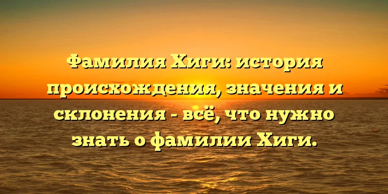 Фамилия Хиги: история происхождения, значения и склонения - всё, что нужно знать о фамилии Хиги. Фамилия Хиги: история происхождения, значения и склонения - всё, что нужно знать о фамилии Хиги.