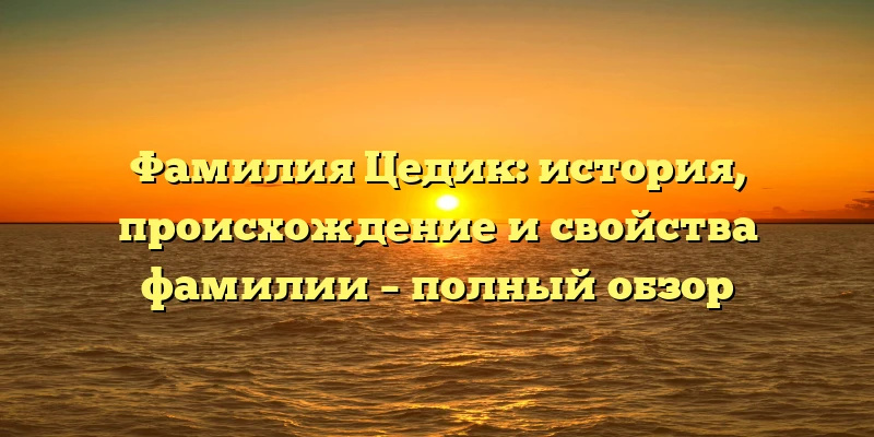 Фамилия Цедик: история, происхождение и свойства фамилии – полный обзор Фамилия Цедик: история, происхождение и свойства фамилии – полный обзор