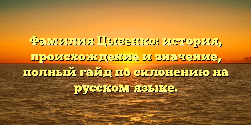 Фамилия Цыбенко: история, происхождение и значение, полный гайд по склонению на русском языке. Фамилия Цыбенко: история, происхождение и значение, полный гайд по склонению на русском языке.