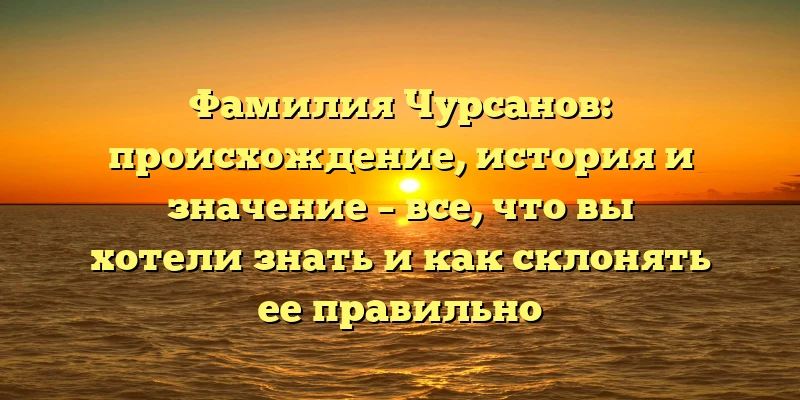 Фамилия Чурсанов: происхождение, история и значение – все, что вы хотели знать и как склонять ее правильно Фамилия Чурсанов: происхождение, история и значение – все, что вы хотели знать и как склонять ее правильно