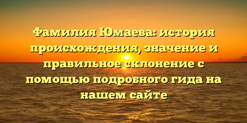 Фамилия Юмаева: история происхождения, значение и правильное склонение с помощью подробного гида на нашем сайте Фамилия Юмаева: история происхождения, значение и правильное склонение с помощью подробного гида на нашем сайте