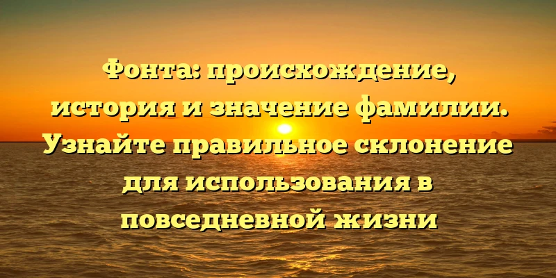 Фонта: происхождение, история и значение фамилии. Узнайте правильное склонение для использования в повседневной жизни Фонта: происхождение, история и значение фамилии. Узнайте правильное склонение для использования в повседневной жизни